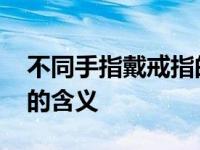 不同手指戴戒指的含义口诀 不同手指戴戒指的含义 