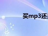 买mp3还是mp4好 买mp3 