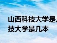 山西科技大学是几本大学有什么专业 山西科技大学是几本 