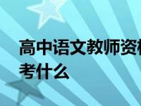 高中语文教师资格证考什么 语文教师资格证考什么 