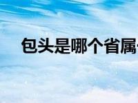 包头是哪个省属于哪个市 包头是哪个省 