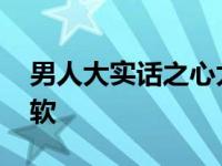 男人大实话之心太软对白 男人大实话之心太软 