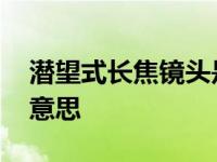 潜望式长焦镜头是什么意思 广角镜头是什么意思 