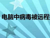 电脑中病毒被远程控制了怎么办 电脑中病毒 