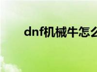 dnf机械牛怎么过 dnf机械牛怎么打 