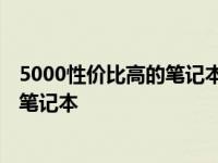 5000性价比高的笔记本电脑排行榜前十名 5000性价比高的笔记本 