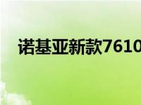 诺基亚新款7610刚上市价格 诺基亚新款 