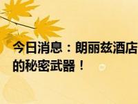 今日消息：朗丽兹酒店「一键吐槽」创造顾客非凡住宿体验的秘密武器！