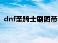 dnf圣骑士刷图带什么武器 dnf圣骑士刷图 