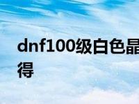 dnf100级白色晶体作用 dnf白色大晶体怎么得 