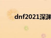 dnf2021深渊刷哪 dnf深渊刷哪好 