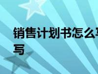 销售计划书怎么写范文大全 销售计划书怎么写 