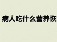 病人吃什么营养恢复最好 病人吃什么有营养 