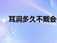 耳洞多久不戴会长回去 耳洞多久能长好 