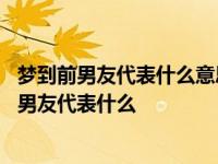 梦到前男友代表什么意思?来找我复合代表什么意思? 梦到前男友代表什么 