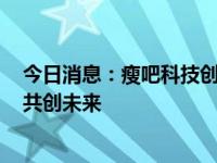 今日消息：瘦吧科技创始人黄祥泓、郭致诚共谈行业发展，共创未来