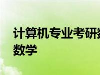 计算机专业考研数学考什么 计算机专业考研数学 