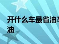 开什么车最省油?(脑筋急转弯) 开什么车最省油 