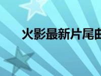 火影最新片尾曲名字 火影最新片尾曲 