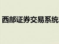 西部证券交易系统怎么样 西部证券交易系统 