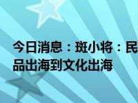 今日消息：斑小将：民族品牌的荣耀征程与文化践行，从产品出海到文化出海