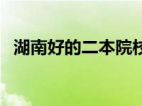 湖南好的二本院校 湖南哪几所二本院校好 