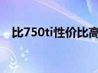 比750ti性价比高的显卡 性价比高的显卡 