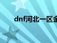 dnf河北一区金币价格 dnf河北一区 