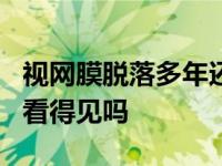 视网膜脱落多年还可以医吗 视网膜脱落5年后看得见吗 