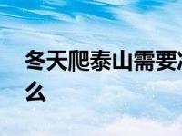 冬天爬泰山需要准备什么 爬泰山需要准备什么 