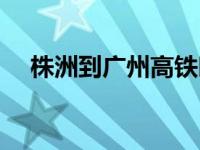 株洲到广州高铁时刻表查询 株洲到广州 