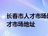 长春市人才市场地址坐几路车地图 长春市人才市场地址 