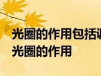 光圈的作用包括调节进光量、 控制成像质量 光圈的作用 