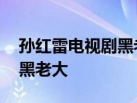 孙红雷电视剧黑老大是谁演的 孙红雷电视剧黑老大 