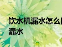 饮水机漏水怎么回事及如何解决视频 饮水机漏水 