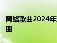 网络歌曲2024年流行歌曲排行榜 09年网络歌曲 