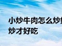 小炒牛肉怎么炒好吃又嫩视频 小炒牛肉怎么炒才好吃 