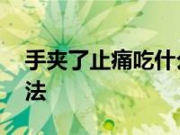 手夹了止痛吃什么药好 手夹了止痛的最快方法 