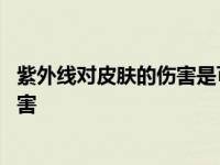 紫外线对皮肤的伤害是可逆还是不可逆的 紫外线对皮肤的伤害 