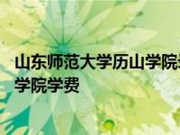 山东师范大学历山学院录取分数线是多少 山东师范大学历山学院学费 