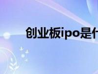 创业板ipo是什么意思啊 创业板ipo 