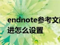 endnote参考文献悬挂缩进怎么设置 悬挂缩进怎么设置 