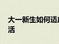 大一新生如何适应大学生活 如何适应大学生活 