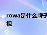 rowa是什么牌子的电视机 rowa是什么牌电视 