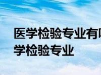 医学检验专业有哪些主要的专业基础课程 医学检验专业 