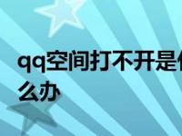 qq空间打不开是什么情况 qq空间打不开了怎么办 