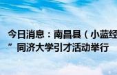 今日消息：南昌县（小蓝经开区）2024年“书记部长进校园”同济大学引才活动举行