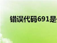 错误代码691是什么问题 错误代码691 