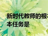 新时代教师的根本任务是啥 新时代教师的根本任务是 