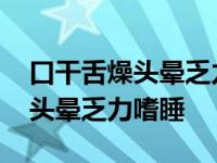 口干舌燥头晕乏力嗜睡肚子不舒服 口干舌燥头晕乏力嗜睡 